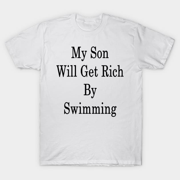 My Son Will Get Rich By Swimming T-Shirt by supernova23